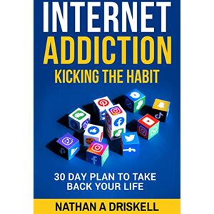 Driskell LPC, Nathan Internet Addiction: Kicking the Habit: 30 Day Plan To Take Back Your Life Driskell LPC, Nathan Internet Addiction: Kicking the Habit: 30 Day Plan To Take Back Your Life