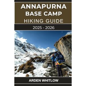 WHITLOW, ARDEN ANNAPURNA BASE CAMP HIKING GUIDE 2025 – 2026: Your Complete Trekking Companion to Nepal’s Legendary Annapurna Sanctuary Route (EPIC TRAILS OF THE WORLD SERIES) WHITLOW, ARDEN ANNAPURNA BASE CAMP HIKING GUIDE 2025 – 2026: Your Complete Trekking Companion to Nepal’s Legendary Annapurna Sanctuary Route (EPIC TRAILS OF THE WORLD SERIES)