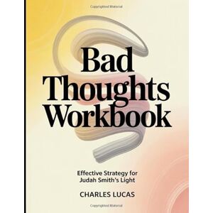 Lucas, Charles Bad Thoughts Workbook: Effective Strategy For Judah Smith's Light Lucas, Charles Bad Thoughts Workbook: Effective Strategy For Judah Smith's Light