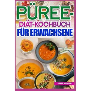 Mehler, Jana PÜREE DIÄT KOCHBUCH FÜR ERWACHSENE: Nährstoffreiche, dysphagiefreundliche Rezepte für weiche Kost für Menschen mit Kau- und Schluckbeschwerden Mehler, Jana PÜREE DIÄT KOCHBUCH FÜR ERWACHSENE: Nährstoffreiche, dysphagiefreundliche Rezepte für weiche Kost für Menschen mit Kau- und Schluckbeschwerden