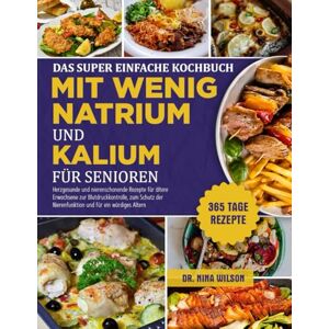 Wilson Das Super Einfache Kochbuch Mit Wenig Natrium Und Kalium Für Senioren: Herzgesunde und nierenschonende Rezepte für ältere Erwachsene zur ... Nierenfunktion und für ein würdiges Altern Wilson Das Super Einfache Kochbuch Mit Wenig Natrium Und Kalium Für Senioren: Herzgesunde und nierenschonende Rezepte für ältere Erwachsene zur ... Nierenfunktion und für ein würdiges Altern