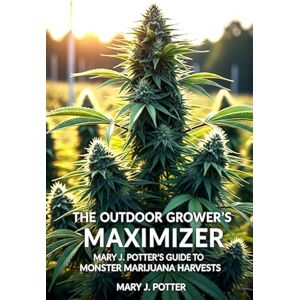 Potter, Mary J The Outdoor Grower's Maximizer: Mary J. Potter's Guide to Monster Marijuana Harvests: 5 (Mary J Potter's Cannabis) Potter, Mary J The Outdoor Grower's Maximizer: Mary J. Potter's Guide to Monster Marijuana Harvests: 5 (Mary J Potter's Cannabis)
