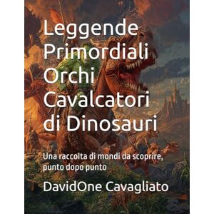 Cavagliato, DavidOne Leggende Primordiali — Orchi Cavalcatori di Dinosauri: Una raccolta di mondi da scoprire, punto dopo punto (Collana Leggende Primordiali) Cavagliato, DavidOne Leggende Primordiali — Orchi Cavalcatori di Dinosauri: Una raccolta di mondi da scoprire, punto dopo punto (Collana Leggende Primordiali)