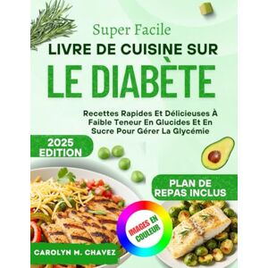 Chavez, Carolyn M. Super Facile Livre De Cuisine Sur Le Diabète: Recettes Rapides Et Délicieuses À Faible Teneur En Glucides Et En Sucre Pour Gérer La Glycémie Chavez, Carolyn M. Super Facile Livre De Cuisine Sur Le Diabète: Recettes Rapides Et Délicieuses À Faible Teneur En Glucides Et En Sucre Pour Gérer La Glycémie