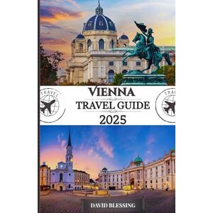 Blessing, David Vienna Travel Guide 2025: Your Definitive Guide to Imperial Palaces, World-Class Music, and Unforgettable Experiences in Austria’s Cultural Capital Blessing, David Vienna Travel Guide 2025: Your Definitive Guide to Imperial Palaces, World-Class Music, and Unforgettable Experiences in Austria’s Cultural Capital
