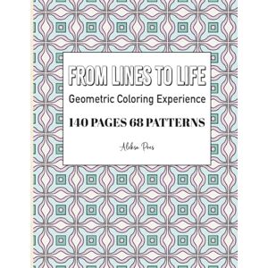 Pres, Aleksa From Lines To Life Geometric Coloring Experience 140 Pages 68 Patterns 8.5 x 11 in: Relax and unwind with this mesmerizing uniques geometric patterns for mindful coloring Pres, Aleksa From Lines To Life Geometric Coloring Experience 140 Pages 68 Patterns 8.5 x 11 in: Relax and unwind with this mesmerizing uniques geometric patterns for mindful coloring