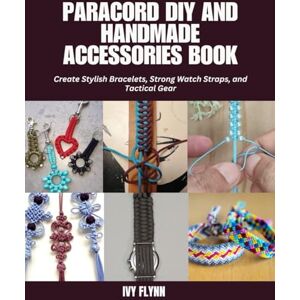 Flynn, Ivy Paracord DIY and Handmade Accessories Book: Create Stylish Bracelets, Strong Watch Straps, and Tactical Gear Flynn, Ivy Paracord DIY and Handmade Accessories Book: Create Stylish Bracelets, Strong Watch Straps, and Tactical Gear