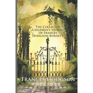 Burnett, Frances Hodgson The Collected Children’s Stories of Frances Hodgson Burnett: Including The Secret Garden, A Little Princess, Little Lord Fauntleroy, and More (Illustrated) Burnett, Frances Hodgson The Collected Children’s Stories of Frances Hodgson Burnett: Including The Secret Garden, A Little Princess, Little Lord Fauntleroy, and More (Illustrated)