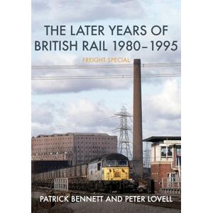 Bennett, Patrick The Later Years of British Rail 1980-1995: Freight Special Bennett, Patrick The Later Years of British Rail 1980-1995: Freight Special