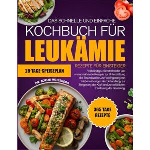 WEISSBERG, DR. ADRIAN DAS SCHNELLE UND EINFACHE KOCHBUCH FÜR LEUKÄMIE-REZEPTE FÜR EINSTEIGER: Vollständige, nährstoffreiche und immunstärkende Rezepte zur Unterstützung der ... von Nebenwirkungen der Behandlung WEISSBERG, DR. ADRIAN DAS SCHNELLE UND EINFACHE KOCHBUCH FÜR LEUKÄMIE-REZEPTE FÜR EINSTEIGER: Vollständige, nährstoffreiche und immunstärkende Rezepte zur Unterstützung der ... von Nebenwirkungen der Behandlung