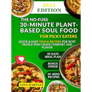 Hartley, Lina The No-Fuss 30-Minute Plant-Based Soul Food for Picky Eaters: Quick & Easy Vegan Recipes for Busy People Who Crave Comfort and Flavor Hartley, Lina The No-Fuss 30-Minute Plant-Based Soul Food for Picky Eaters: Quick & Easy Vegan Recipes for Busy People Who Crave Comfort and Flavor