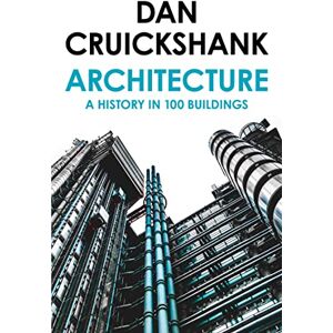 Cruickshank, Dan Architecture: A History in 100 Buildings Cruickshank, Dan Architecture: A History in 100 Buildings