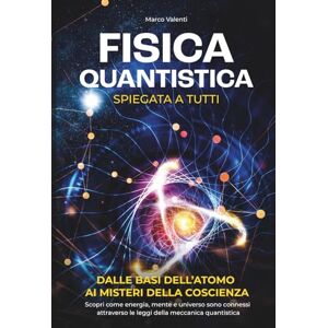 Valenti, Marco Fisica Quantistica Spiegata a Tutti: Dalle basi dell'atomo ai misteri della coscienza Scopri come energia, mente e universo sono connessi attraverso le leggi della meccanica quantistica Valenti, Marco Fisica Quantistica Spiegata a Tutti: Dalle basi dell'atomo ai misteri della coscienza Scopri come energia, mente e universo sono connessi attraverso le leggi della meccanica quantistica