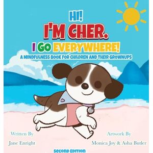 Enright, Jane Hi! I'm Cher. I Go Everywhere!: A Mindfulness Book for Children and Their Grownups (The CherGoesEverywhere Series, Book 1) Enright, Jane Hi! I'm Cher. I Go Everywhere!: A Mindfulness Book for Children and Their Grownups (The CherGoesEverywhere Series, Book 1)