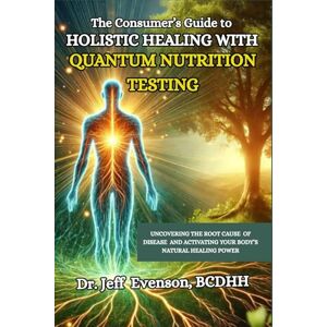 Evenson, Dr. Jeff The Consumer’s Guide to Holistic Healing with Quantum Nutrition Testing: Uncovering the Root Cause of Disease and Activating Your Body's Natural Healing Power Evenson, Dr. Jeff The Consumer’s Guide to Holistic Healing with Quantum Nutrition Testing: Uncovering the Root Cause of Disease and Activating Your Body's Natural Healing Power