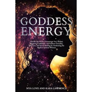 Love, Nya Goddess Energy: Liberate the Divine Feminine in You, Radiate Magnetic Confidence, and Embrace Sexuality, Self-Love, and Sacred Healing by Awakening ... Woman (Feminine Energy Healing & Goddess) Love, Nya Goddess Energy: Liberate the Divine Feminine in You, Radiate Magnetic Confidence, and Embrace Sexuality, Self-Love, and Sacred Healing by Awakening ... Woman (Feminine Energy Healing & Goddess)