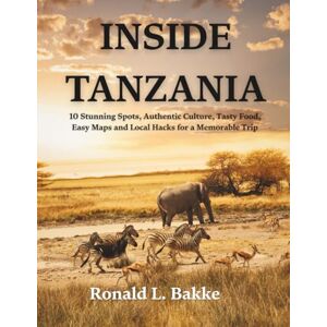 Bakke, Ronald L. INSIDE TANZANIA: 10 Stunning Spots, Authentic Culture, Tasty Food, Easy Maps and Local Hacks for a Memorable Trip (The Adventurous Tourist.) Bakke, Ronald L. INSIDE TANZANIA: 10 Stunning Spots, Authentic Culture, Tasty Food, Easy Maps and Local Hacks for a Memorable Trip (The Adventurous Tourist.)