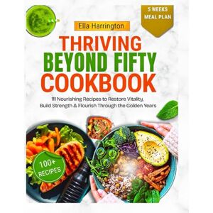 Harrington, Ella Thriving Beyond Fifty Cookbook: 111 Nourishing Recipes to Restore Vitality, Build Strength & Flourish Through the Golden Years Harrington, Ella Thriving Beyond Fifty Cookbook: 111 Nourishing Recipes to Restore Vitality, Build Strength & Flourish Through the Golden Years