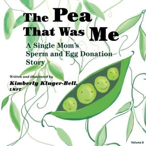 Kluger-Bell, Kimberly A The Pea That Was Me: Volume 8: A Single Mom's Egg and Sperm Donation Story Kluger-Bell, Kimberly A The Pea That Was Me: Volume 8: A Single Mom's Egg and Sperm Donation Story