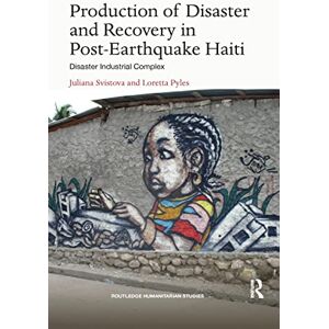 Svistova, Juliana Production of Disaster and Recovery in Post-Earthquake Haiti: Disaster Industrial Complex (Routledge Humanitarian Studies) Svistova, Juliana Production of Disaster and Recovery in Post-Earthquake Haiti: Disaster Industrial Complex (Routledge Humanitarian Studies)