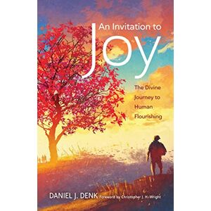 Denk, Daniel J An Invitation to Joy: The Divine Journey to Human Flourishing Denk, Daniel J An Invitation to Joy: The Divine Journey to Human Flourishing