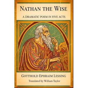 GOTTHOLD EPHRAIM LESSING Nathan the Wise: A Dramatic Poem In Five Acts GOTTHOLD EPHRAIM LESSING Nathan the Wise: A Dramatic Poem In Five Acts