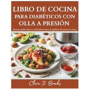 Brooks, Clara J. LIBRO DE COCINA PARA DIABÉTICOS OLLA A PRESIÓN: Recetas rápidas bajas en carbohidratos para el equilibrio del azúcar en sangre Brooks, Clara J. LIBRO DE COCINA PARA DIABÉTICOS OLLA A PRESIÓN: Recetas rápidas bajas en carbohidratos para el equilibrio del azúcar en sangre