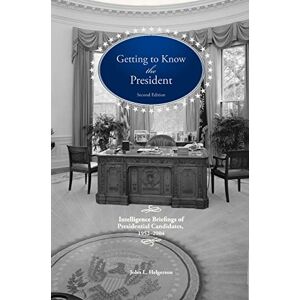 Helgerson, John L Getting To Know the President: Intelligence Briefings of Presidential Candidates, 1952-2004 Helgerson, John L Getting To Know the President: Intelligence Briefings of Presidential Candidates, 1952-2004