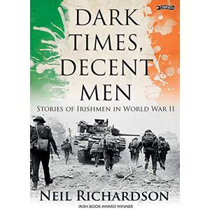 Richardson, Neil Dark Times, Decent Men: Stories of Irishmen in World War II Richardson, Neil Dark Times, Decent Men: Stories of Irishmen in World War II