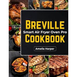 Harper, Amelia BREVILLE SMART OVEN AIR FRYER PRO COOKBOOK: Unlock Versatile Culinary Techniques and Flavorful Recipes for Your Kitchen Harper, Amelia BREVILLE SMART OVEN AIR FRYER PRO COOKBOOK: Unlock Versatile Culinary Techniques and Flavorful Recipes for Your Kitchen