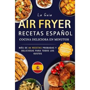 al Vuelo, Recetas Recetas Air Fryer Español: Más de 80 recetas deliciosas para todos los gustos, desayunos, entrantes, platos principales y postres irresistibles — ... del Air Fryer con consejos y guía práctica al Vuelo, Recetas Recetas Air Fryer Español: Más de 80 recetas deliciosas para todos los gustos, desayunos, entrantes, platos principales y postres irresistibles — ... del Air Fryer con consejos y guía práctica