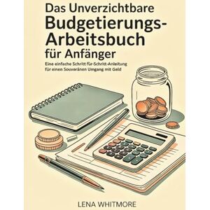 Whitmore, Lena Das unverzichtbare Budgetierungs-Arbeitsbuch für Anfänger: Eine einfache Schritt-für-Schritt-Anleitung für einen souveränen Umgang mit Geld Whitmore, Lena Das unverzichtbare Budgetierungs-Arbeitsbuch für Anfänger: Eine einfache Schritt-für-Schritt-Anleitung für einen souveränen Umgang mit Geld