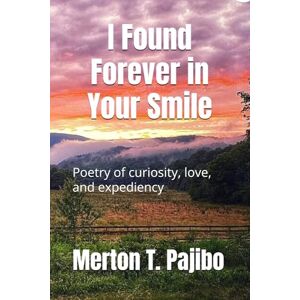 Pajibo MD, Merton T. I Found Forever in Your Smile: Poetry of curiosity, love, and expediency Pajibo MD, Merton T. I Found Forever in Your Smile: Poetry of curiosity, love, and expediency