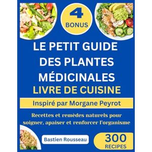 Rousseau, Bastien LE PETIT GUIDE DES PLANTES MÉDICINALES LIVRE DE CUISINE: Inspiré par Morgane Peyrot: Recettes et remèdes naturels pour soigner, apaiser et renforcer l’organisme Rousseau, Bastien LE PETIT GUIDE DES PLANTES MÉDICINALES LIVRE DE CUISINE: Inspiré par Morgane Peyrot: Recettes et remèdes naturels pour soigner, apaiser et renforcer l’organisme