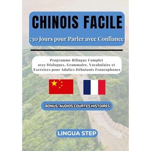 Step, Lingua Chinois Facile: 30 Jours pour Parler avec Confiance: Programme Bilingue Complet avec Dialogues, Grammaire, Vocabulaire et Exercices pour Adultes Débutants Francophones Step, Lingua Chinois Facile: 30 Jours pour Parler avec Confiance: Programme Bilingue Complet avec Dialogues, Grammaire, Vocabulaire et Exercices pour Adultes Débutants Francophones