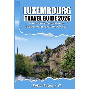 Favour C., Sofia Luxembourg Travel Guide 2026: Your Friendly Companion to Discovering Europe’s Hidden Gem Favour C., Sofia Luxembourg Travel Guide 2026: Your Friendly Companion to Discovering Europe’s Hidden Gem
