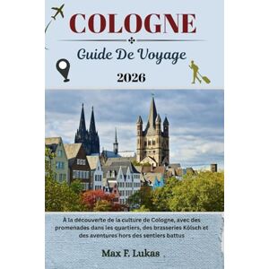Lukas, Max F. COLOGNE GUIDE DE VOYAGE: À la découverte de la culture de Cologne, avec des promenades dans les quartiers, des brasseries Kölsch et des aventures hors des sentiers battus (Max Lukas le voyageur FR) Lukas, Max F. COLOGNE GUIDE DE VOYAGE: À la découverte de la culture de Cologne, avec des promenades dans les quartiers, des brasseries Kölsch et des aventures hors des sentiers battus (Max Lukas le voyageur FR)