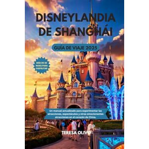 Olivo, Teresa Disneylandia de Shanghái Guía de viaje 2025: Un manual actualizado para experimentar las atracciones, espectáculos y otras emocionantes atracciones en el corazón de China. Olivo, Teresa Disneylandia de Shanghái Guía de viaje 2025: Un manual actualizado para experimentar las atracciones, espectáculos y otras emocionantes atracciones en el corazón de China.