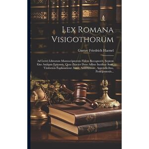 Haenel, Gustav Friedrich Lex Romana Visigothorum: Ad Lxxvi Librorum Manuscriptorum Fidem Recognovit, Septem Eius Antiquis Epitomis, Quae Praeter Duas Adhuc Ineditae Sunt, ... Annotatione, Appendicibus, Prolegomenis... Haenel, Gustav Friedrich Lex Romana Visigothorum: Ad Lxxvi Librorum Manuscriptorum Fidem Recognovit, Septem Eius Antiquis Epitomis, Quae Praeter Duas Adhuc Ineditae Sunt, ... Annotatione, Appendicibus, Prolegomenis...
