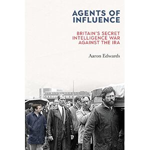 Edwards, Aaron Agents of Influence: Britain’s Secret Intelligence War Against the IRA Edwards, Aaron Agents of Influence: Britain’s Secret Intelligence War Against the IRA