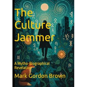 Brown, Mark Gordon The Culture Jammer: A Mytho-Biographical Revelation Brown, Mark Gordon The Culture Jammer: A Mytho-Biographical Revelation