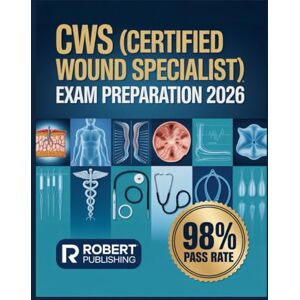 Publishing, Robert CWS (Certified Wound Specialist) Exam Preparation 2026: Complete Test Preparation with 500+ Practice Questions and Detailed Answer Explanations Publishing, Robert CWS (Certified Wound Specialist) Exam Preparation 2026: Complete Test Preparation with 500+ Practice Questions and Detailed Answer Explanations