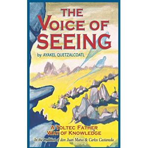 Quetzalcoatl, Ayakel The Voice of Seeing: A Toltec Father Way of Knowledge Quetzalcoatl, Ayakel The Voice of Seeing: A Toltec Father Way of Knowledge