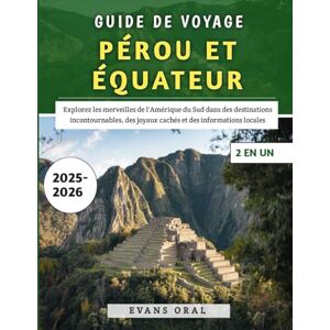 Oral, Evans Guide De Voyage Pérou Et Équateur 2025-2026: Explorez les merveilles de l'Amérique du Sud dans des destinations incontournables, des joyaux cachés et des informations locales Oral, Evans Guide De Voyage Pérou Et Équateur 2025-2026: Explorez les merveilles de l'Amérique du Sud dans des destinations incontournables, des joyaux cachés et des informations locales