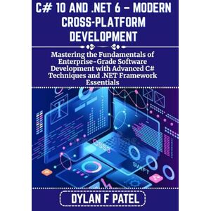 PATEL, DYLAN F C# 10 AND .NET 6 – MODERN CROSS-PLATFORM DEVELOPMENT: Mastering the Fundamentals of Enterprise-Grade Software Development with Advanced C# Techniques and .NET Framework Essentials (Dylan Patel tech) PATEL, DYLAN F C# 10 AND .NET 6 – MODERN CROSS-PLATFORM DEVELOPMENT: Mastering the Fundamentals of Enterprise-Grade Software Development with Advanced C# Techniques and .NET Framework Essentials (Dylan Patel tech)