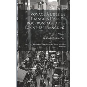 de Saint-Pierre, Bernardin Voyage À L'isle De France, À L'isle De Bourbon, Au Cap De Bonne-Espérance, &c: Avec Des Observations Nouvelles Sur La Nature & Sur Les Hommes; Volume 1 de Saint-Pierre, Bernardin Voyage À L'isle De France, À L'isle De Bourbon, Au Cap De Bonne-Espérance, &c: Avec Des Observations Nouvelles Sur La Nature & Sur Les Hommes; Volume 1