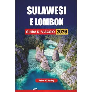 Bailey, Brian V. SULAWESI E LOMBOK GUIDA DI VIAGGIO 2026: Le migliori cose da fare, esperienze culturali, spiagge, escursioni sui vulcani e avventure sulle isole dell'Indonesia orientale e occidentale Bailey, Brian V. SULAWESI E LOMBOK GUIDA DI VIAGGIO 2026: Le migliori cose da fare, esperienze culturali, spiagge, escursioni sui vulcani e avventure sulle isole dell'Indonesia orientale e occidentale