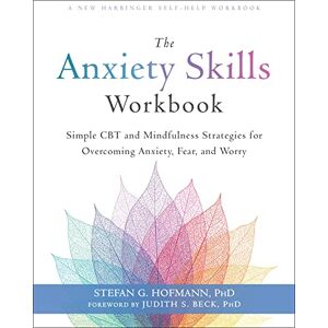 Hofmann, Stefan G. The Anxiety Skills Workbook: Simple CBT and Mindfulness Strategies for Overcoming Anxiety, Fear, and Worry Hofmann, Stefan G. The Anxiety Skills Workbook: Simple CBT and Mindfulness Strategies for Overcoming Anxiety, Fear, and Worry