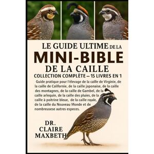 MAXBETH, DR. CLAIRE LE GUIDE ULTIME DE LA MINI-BIBLE DE LA CAILLE : COLLECTION COMPLÈTE — 15 LIVRES EN 1: Guide pratique pour l'élevage de la caille de Virginie, de la ... des montagnes, de la caille de Gambel... MAXBETH, DR. CLAIRE LE GUIDE ULTIME DE LA MINI-BIBLE DE LA CAILLE : COLLECTION COMPLÈTE — 15 LIVRES EN 1: Guide pratique pour l'élevage de la caille de Virginie, de la ... des montagnes, de la caille de Gambel...