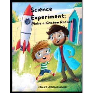 ABUALHANUD, MAJED Science Experiment: Make a Kitchen Rocket!: A Safe, Hands-On STEM Activity Using Household Ingredients to Explore Force and Motion (Innovation and Space for Young People Stories and Activities) ABUALHANUD, MAJED Science Experiment: Make a Kitchen Rocket!: A Safe, Hands-On STEM Activity Using Household Ingredients to Explore Force and Motion (Innovation and Space for Young People Stories and Activities)